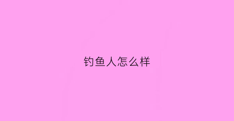 钓鱼人怎么样(钓鱼人怎么样才能赚钱)