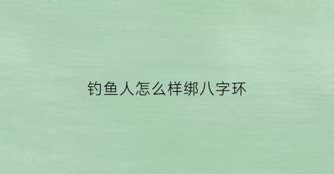 钓鱼人怎么样绑八字环(钓大鱼怎样绑八字环)