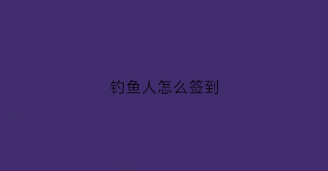 钓鱼人怎么签到(钓鱼人怎么加好友)