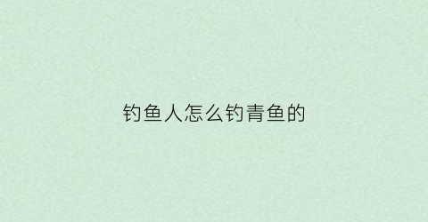 钓鱼人怎么钓青鱼的