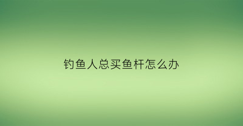 钓鱼人总买鱼杆怎么办