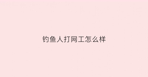 钓鱼人打网工怎么样(钓鱼人找工作)