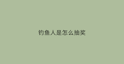 钓鱼人是怎么抽奖(钓鱼人app抽奖)