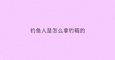 钓鱼人是怎么拿钓箱的(钓箱怎么拿方便)