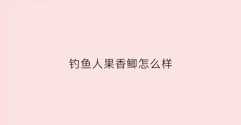 钓鱼人果香鲫怎么样(果香鲫饵料怎么搭配)