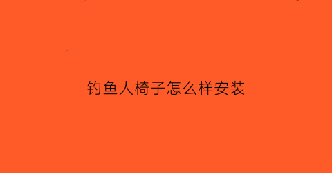 钓鱼人椅子怎么样安装(钓鱼椅子安装视频)