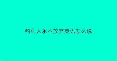 钓鱼人永不放弃英语怎么说