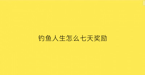 钓鱼人生怎么七天奖励