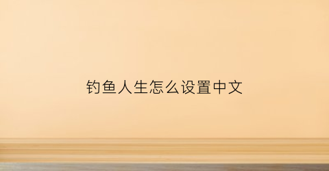 钓鱼人生怎么设置中文(钓鱼人生游戏攻略)