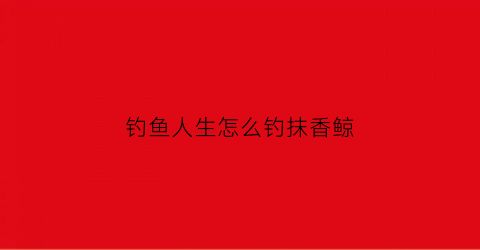 钓鱼人生怎么钓抹香鲸(钓鱼人生抹香鲸需要几级钓鱼竿)