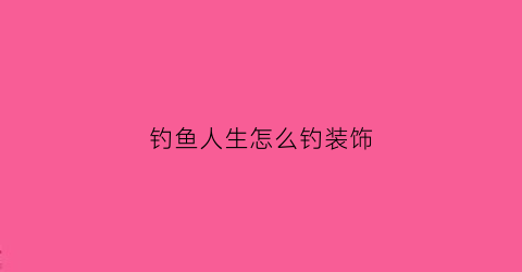 钓鱼人生怎么钓装饰(钓鱼人生解锁地图)