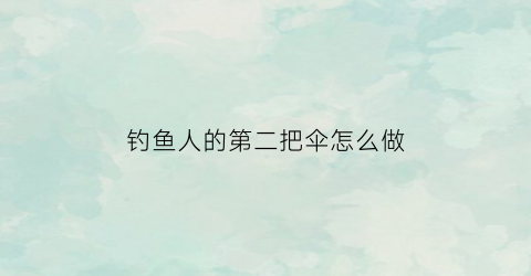 钓鱼人的第二把伞怎么做