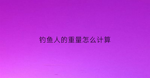 钓鱼人的重量怎么计算