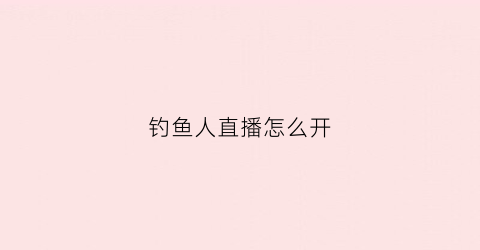钓鱼人直播怎么开(钓鱼人直播平台)