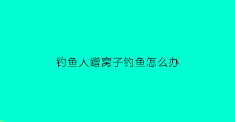 钓鱼人蹭窝子钓鱼怎么办(钓鱼鱼蹭线是什么原因)