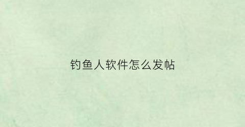 钓鱼人软件怎么发帖(如何在钓鱼人app入驻店铺)