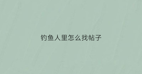 钓鱼人里怎么找帖子(钓鱼人怎么删除帖子)
