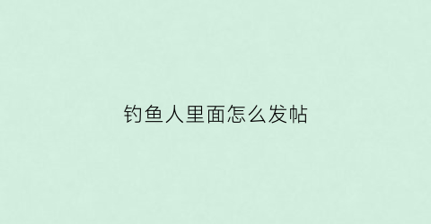 钓鱼人里面怎么发帖(钓鱼人贴吧)