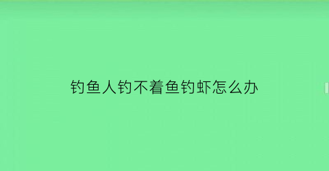 钓鱼人钓不着鱼钓虾怎么办