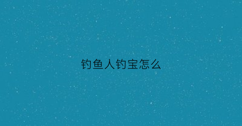 钓鱼人钓宝怎么(钓鱼人商城)