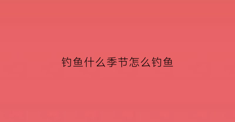 钓鱼什么季节怎么钓鱼
