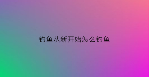 钓鱼从新开始怎么钓鱼