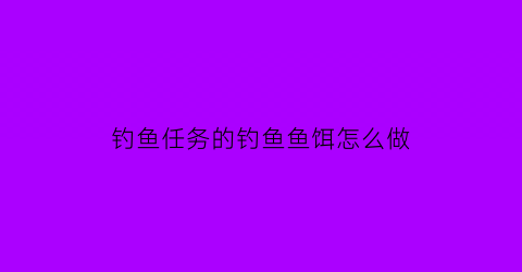 钓鱼任务的钓鱼鱼饵怎么做