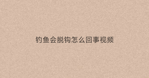 钓鱼会脱钩怎么回事视频
