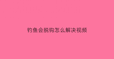 “钓鱼会脱钩怎么解决视频(钓鱼老脱钩是鱼钩小了吗)