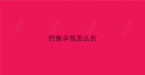 钓鱼伞包怎么折(钓鱼伞包一米一长价格)