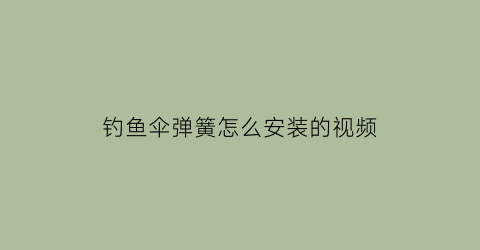 钓鱼伞弹簧怎么安装的视频(钓鱼伞弹簧接头坏了怎样换)