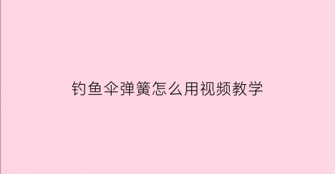 钓鱼伞弹簧怎么用视频教学(钓鱼伞弹簧怎么用视频教学讲解)