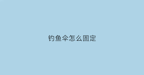 “钓鱼伞怎么固定(钓鱼伞怎么固定在地上)