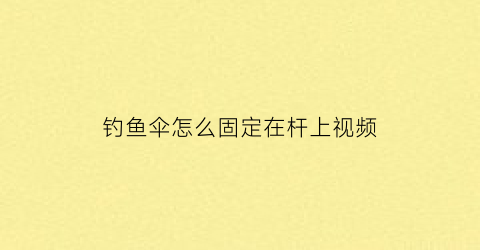 钓鱼伞怎么固定在杆上视频(钓鱼伞怎么组装)