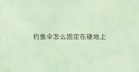 钓鱼伞怎么固定在硬地上