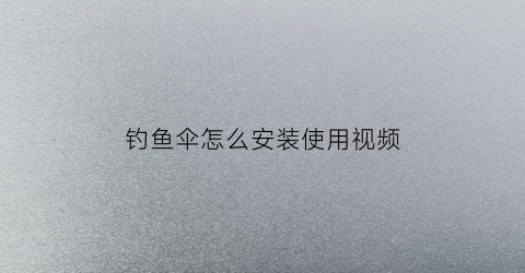 “钓鱼伞怎么安装使用视频(钓鱼伞怎么安装使用视频教程)