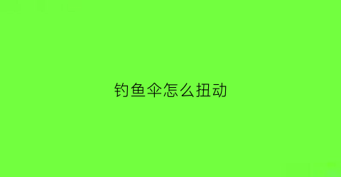 钓鱼伞怎么扭动(钓鱼伞使用视频)