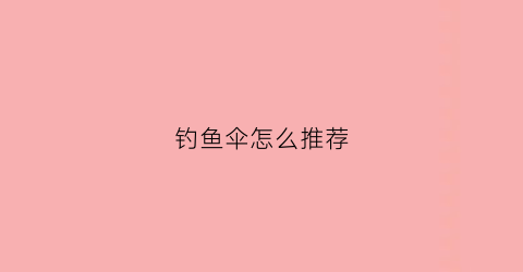钓鱼伞怎么推荐(钓鱼伞怎么选择)