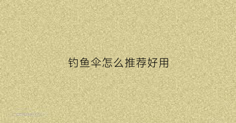 钓鱼伞怎么推荐好用(钓鱼伞如何选择)