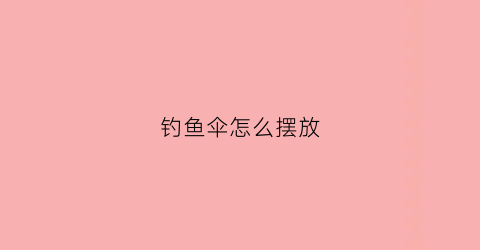 钓鱼伞怎么摆放(钓鱼伞怎么摆放图片)