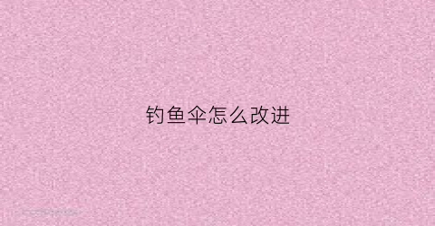 钓鱼伞怎么改进(钓鱼伞改造)