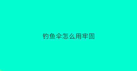 钓鱼伞怎么用牢固(钓鱼伞怎么用牢固的)