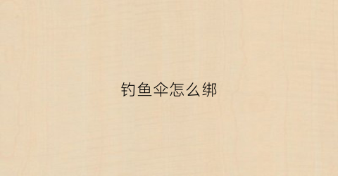 钓鱼伞怎么绑(钓鱼伞怎么装)
