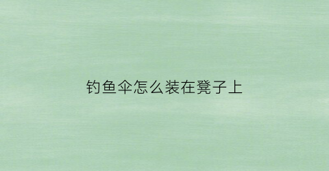 钓鱼伞怎么装在凳子上(钓鱼伞怎样安装)