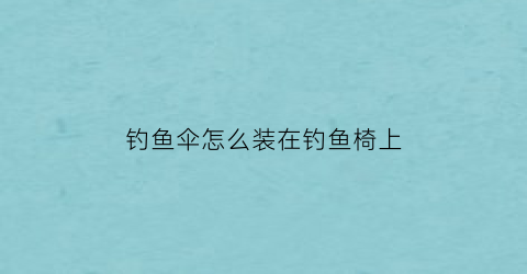 钓鱼伞怎么装在钓鱼椅上(钓鱼伞安装在哪个位置)
