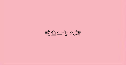 钓鱼伞怎么转(钓鱼伞怎么插地上)
