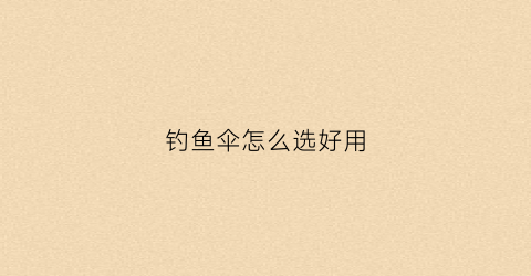 钓鱼伞怎么选好用(钓鱼伞怎么选好用点)