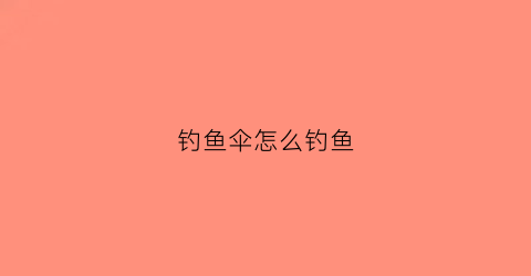 钓鱼伞怎么钓鱼(钓鱼伞怎么用绳子固定)