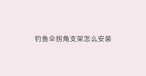 钓鱼伞拐角支架怎么安装(钓伞支架安装视频)