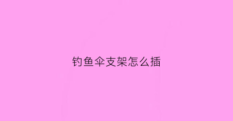 钓鱼伞支架怎么插(钓鱼伞支架怎么插图片)